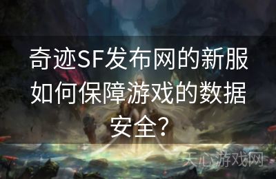 奇迹SF发布网的新服如何保障游戏的数据安全？